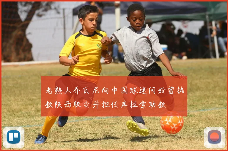 老熟人乔瓦尼向中国球迷问好曾执教陕西联合并担任库拉索助教