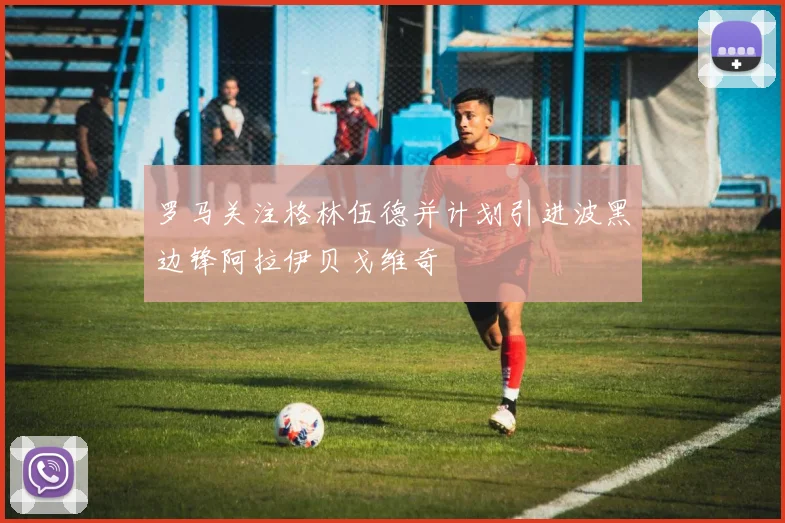 罗马关注格林伍德并计划引进波黑边锋阿拉伊贝戈维奇