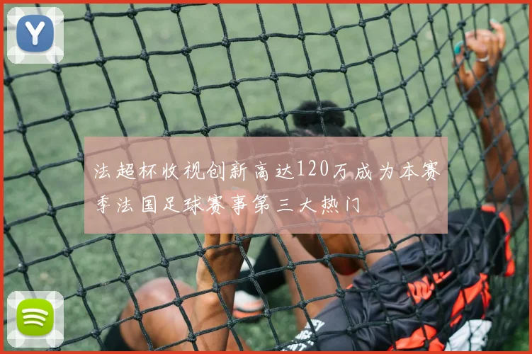 法超杯收视创新高达120万成为本赛季法国足球赛事第三大热门