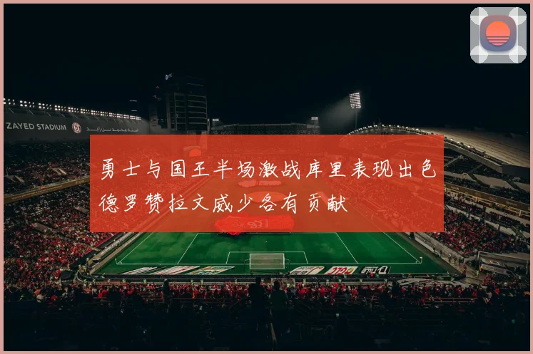 勇士与国王半场激战库里表现出色德罗赞拉文威少各有贡献