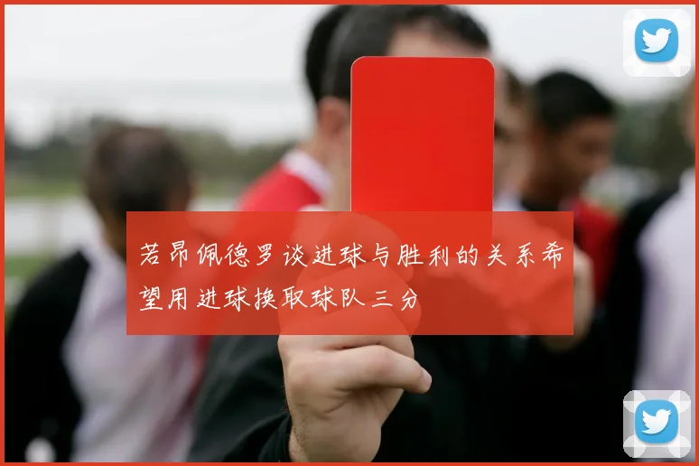若昂佩德罗谈进球与胜利的关系希望用进球换取球队三分