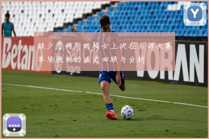 缺少詹姆斯的骑士上次在东部决赛单场胜利的历史回顾与分析