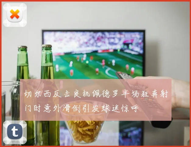 切尔西反击良机佩德罗半场狂奔射门时意外滑倒引发球迷惊呼